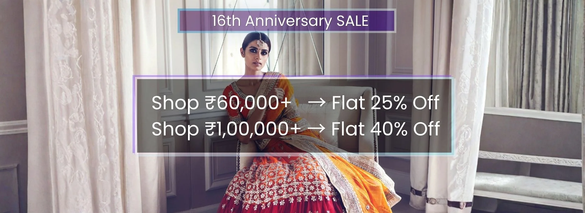 16th Anniversary Sale - Flat 25% Off on 60000+ and Flat 40% Off on 100000+
